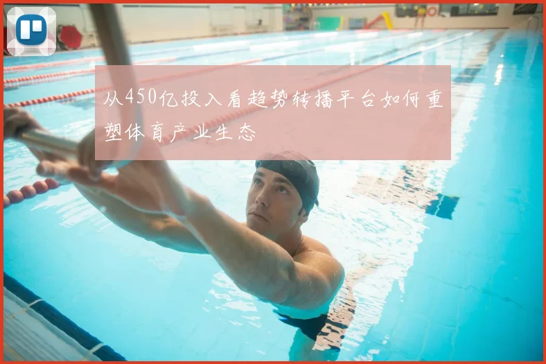 从450亿投入看趋势转播平台如何重塑体育产业生态