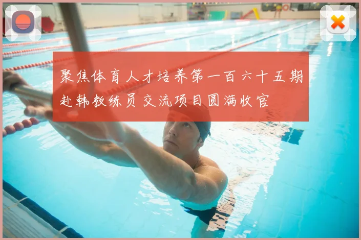 聚焦体育人才培养第一百六十五期赴韩教练员交流项目圆满收官