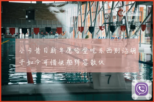 小卡昔日新年愿哈登吃东西别沾胡子如今可惜快船阵容散伙