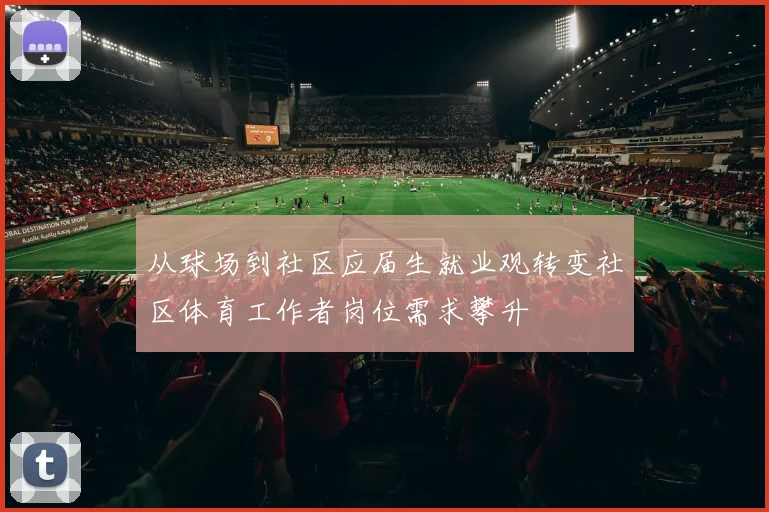 从球场到社区应届生就业观转变社区体育工作者岗位需求攀升