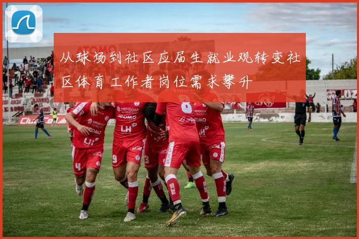 从球场到社区应届生就业观转变社区体育工作者岗位需求攀升