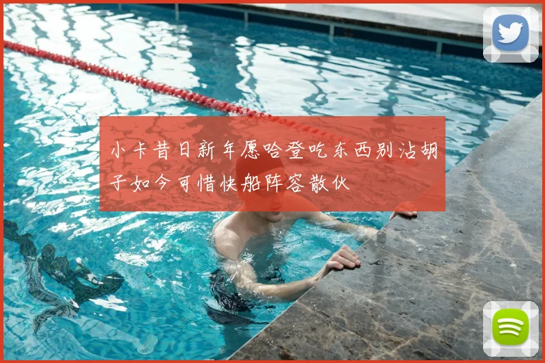 小卡昔日新年愿哈登吃东西别沾胡子如今可惜快船阵容散伙