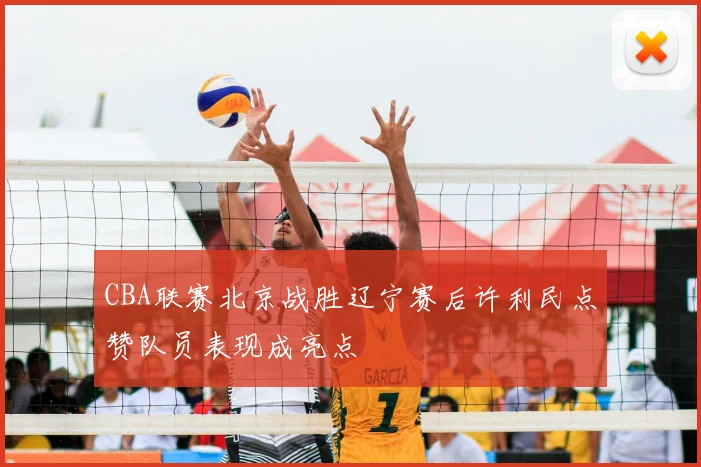 CBA联赛北京战胜辽宁赛后许利民点赞队员表现成亮点