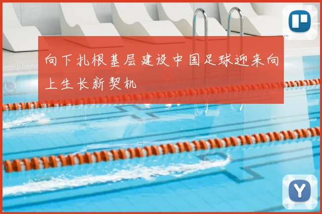 向下扎根基层建设中国足球迎来向上生长新契机