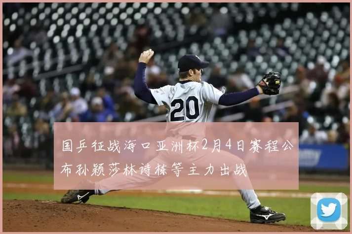 国乒征战海口亚洲杯2月4日赛程公布孙颖莎林诗栋等主力出战