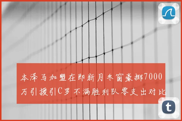 本泽马加盟在即新月冬窗豪掷7000万引援引C罗不满胜利队零支出对比