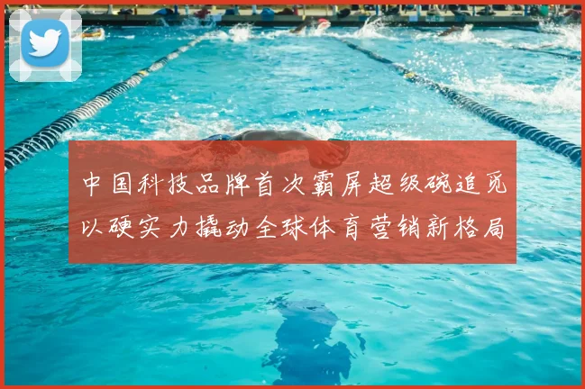 中国科技品牌首次霸屏超级碗追觅以硬实力撬动全球体育营销新格局